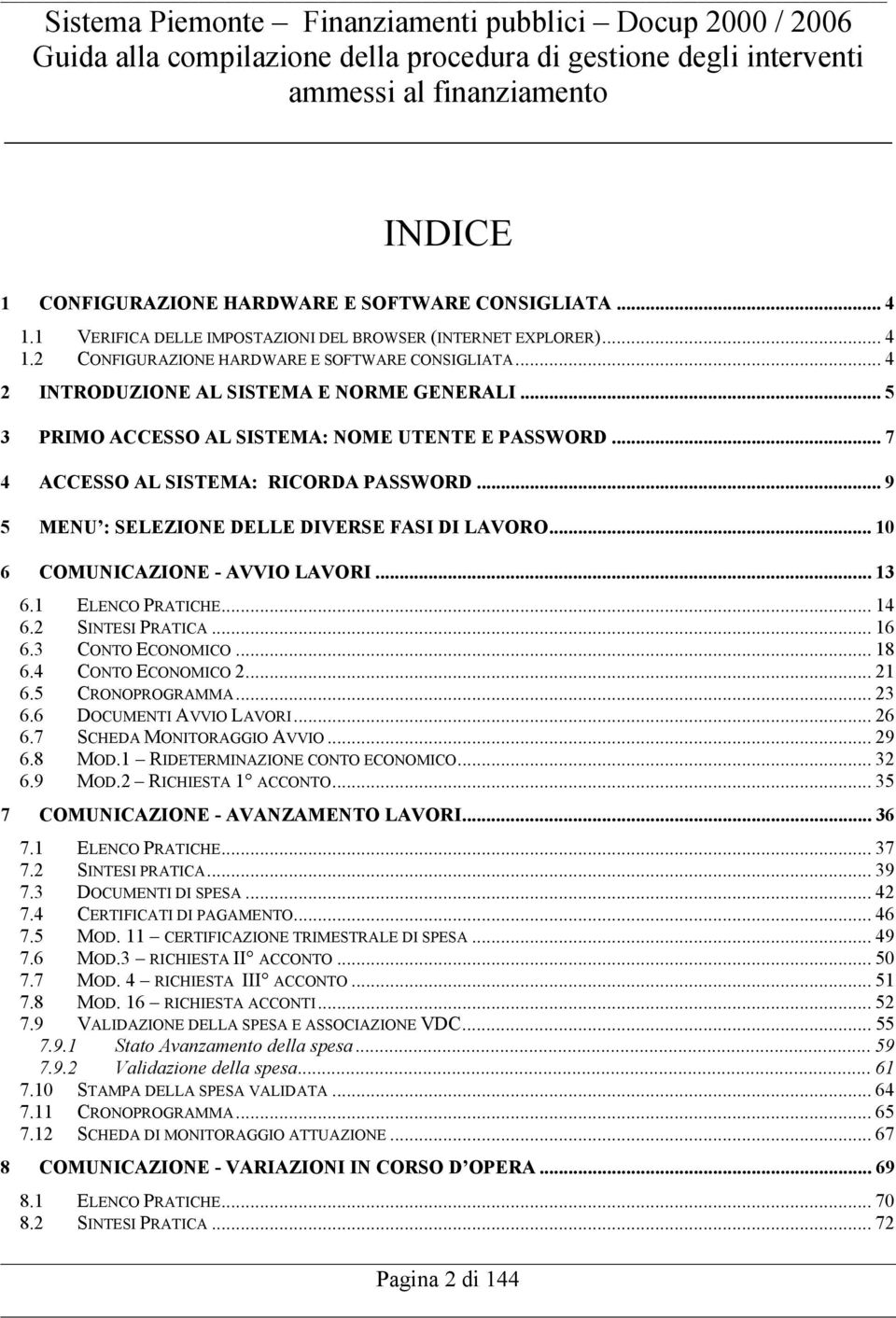 .. 10 6 COMUNICAZIONE - AVVIO LAVORI... 13 6.1 ELENCO PRATICHE... 14 6.2 SINTESI PRATICA... 16 6.3 CONTO ECONOMICO... 18 6.4 CONTO ECONOMICO 2... 21 6.5 CRONOPROGRAMMA... 23 6.