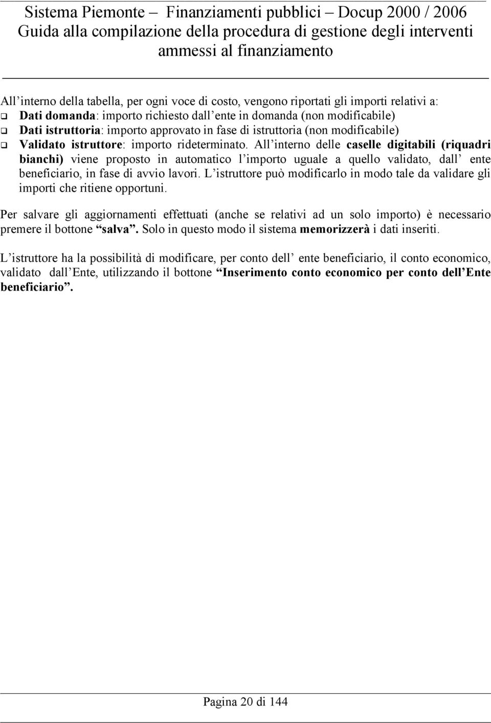 All interno delle caselle digitabili (riquadri bianchi) viene proposto in automatico l importo uguale a quello validato, dall ente beneficiario, in fase di avvio lavori.