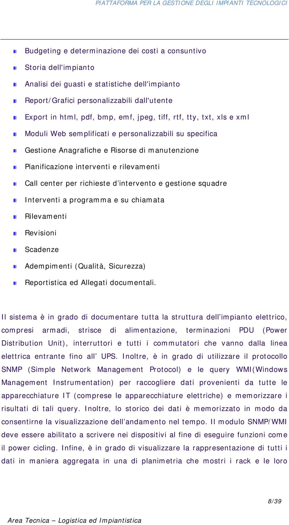 d intervento e gestione squadre Interventi a programma e su chiamata Rilevamenti Revisioni Scadenze Adempimenti (Qualità, Sicurezza) Reportistica ed Allegati documentali.