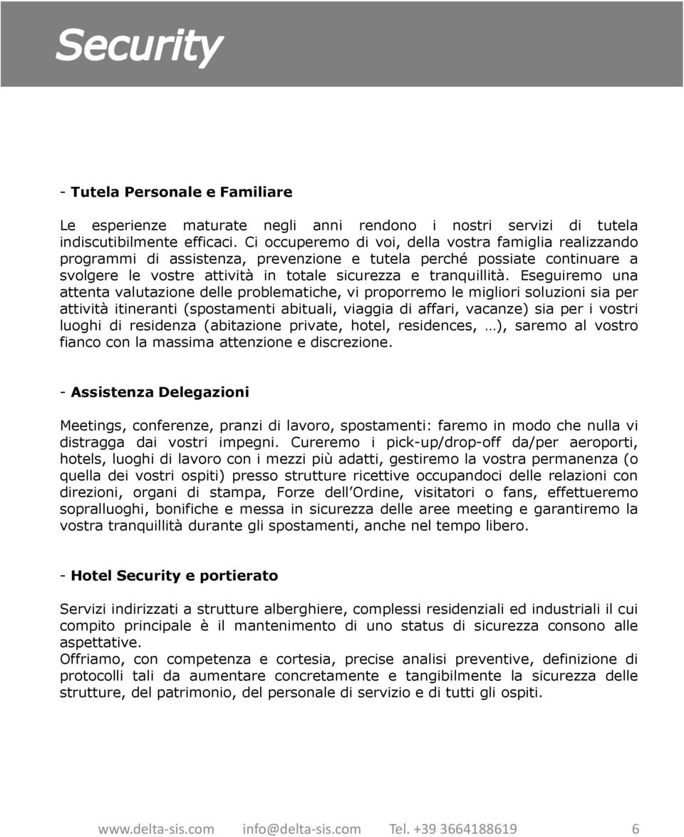 Eseguiremo una attenta valutazione delle problematiche, vi proporremo le migliori soluzioni sia per attività itineranti (spostamenti abituali, viaggia di affari, vacanze) sia per i vostri luoghi di