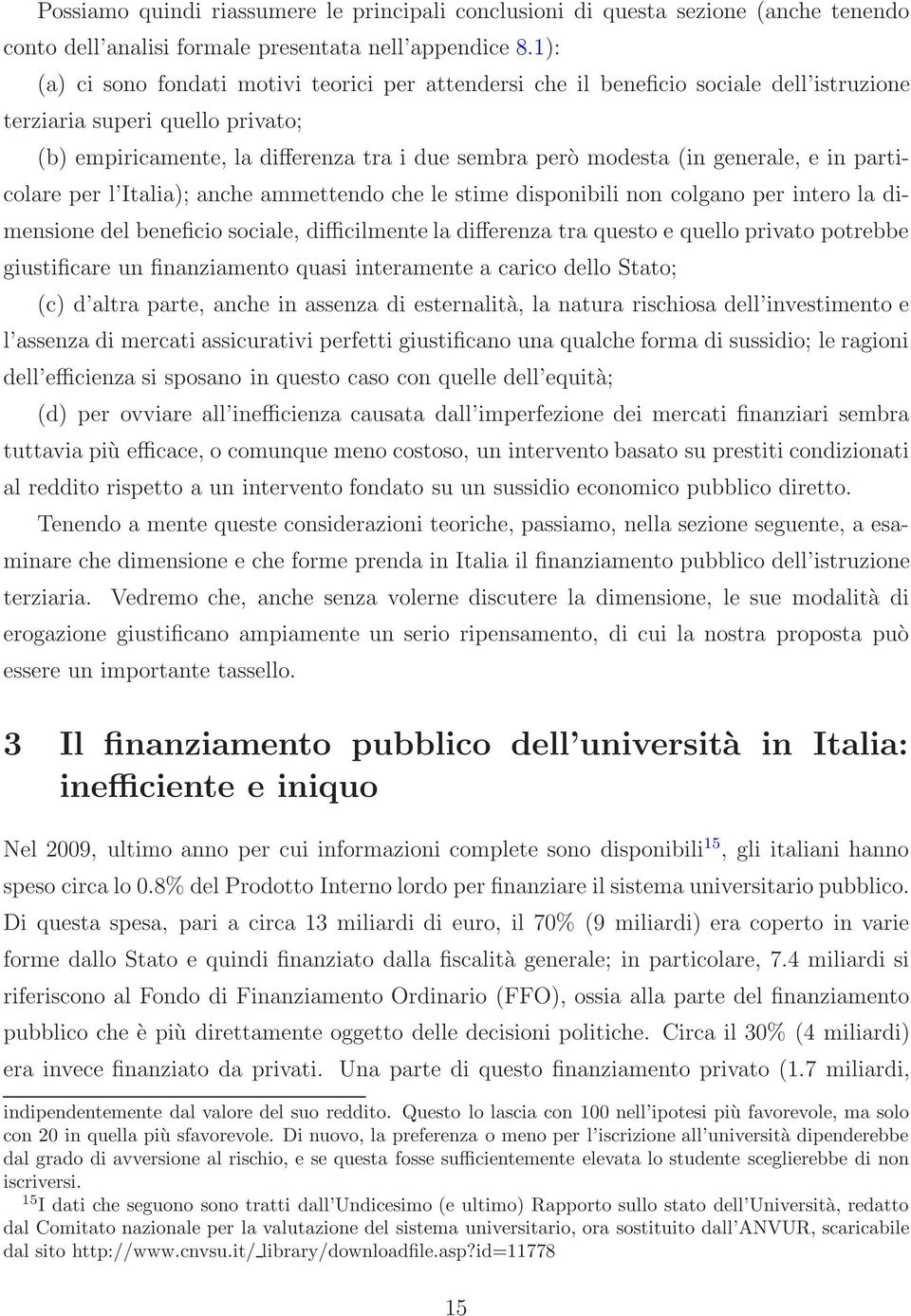 generale, e in particolare per l Italia); anche ammettendo che le stime disponibili non colgano per intero la dimensione del beneficio sociale, difficilmente la differenza tra questo e quello privato