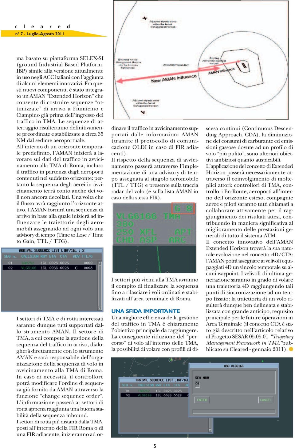 Le sequenze di atterraggio risulteranno definitivamente preordinate e stabilizzate a circa 35 NM dal sedime aeroportuale.