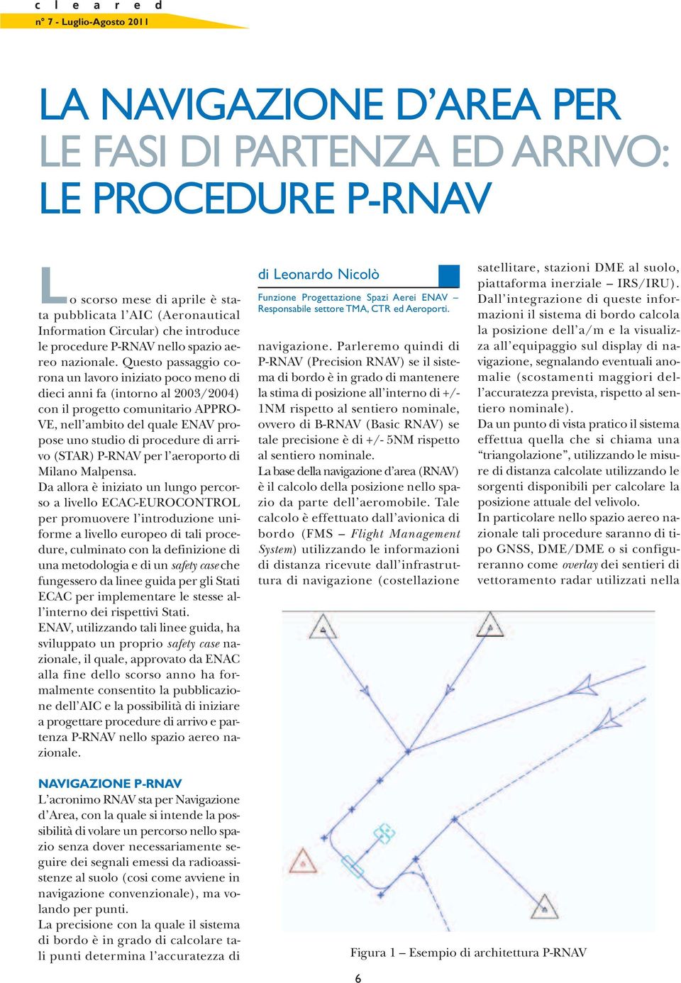 Questo passaggio corona un lavoro iniziato poco meno di dieci anni fa (intorno al 2003/2004) con il progetto comunitario APPRO- VE, nell ambito del quale ENAV propose uno studio di procedure di