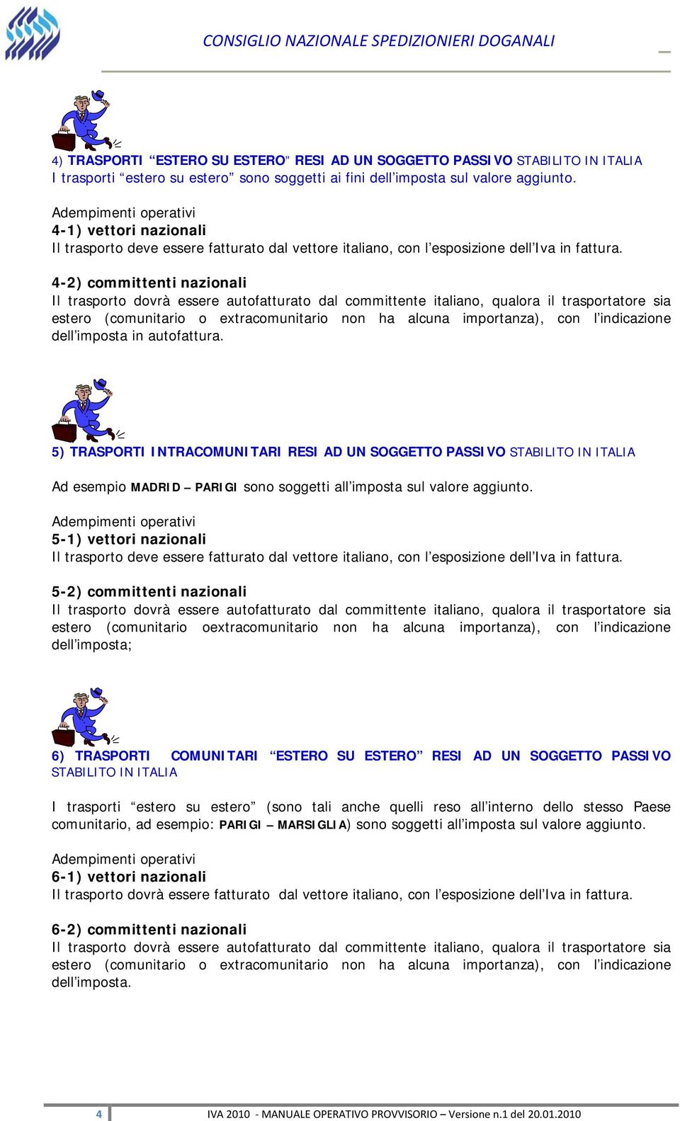 5) TRASPORTI INTRACOMUNITARI RESI AD UN SOGGETTO PASSIVO STABILITO IN ITALIA Ad esempio MADRID PARIGI sono soggetti all imposta sul valore aggiunto.