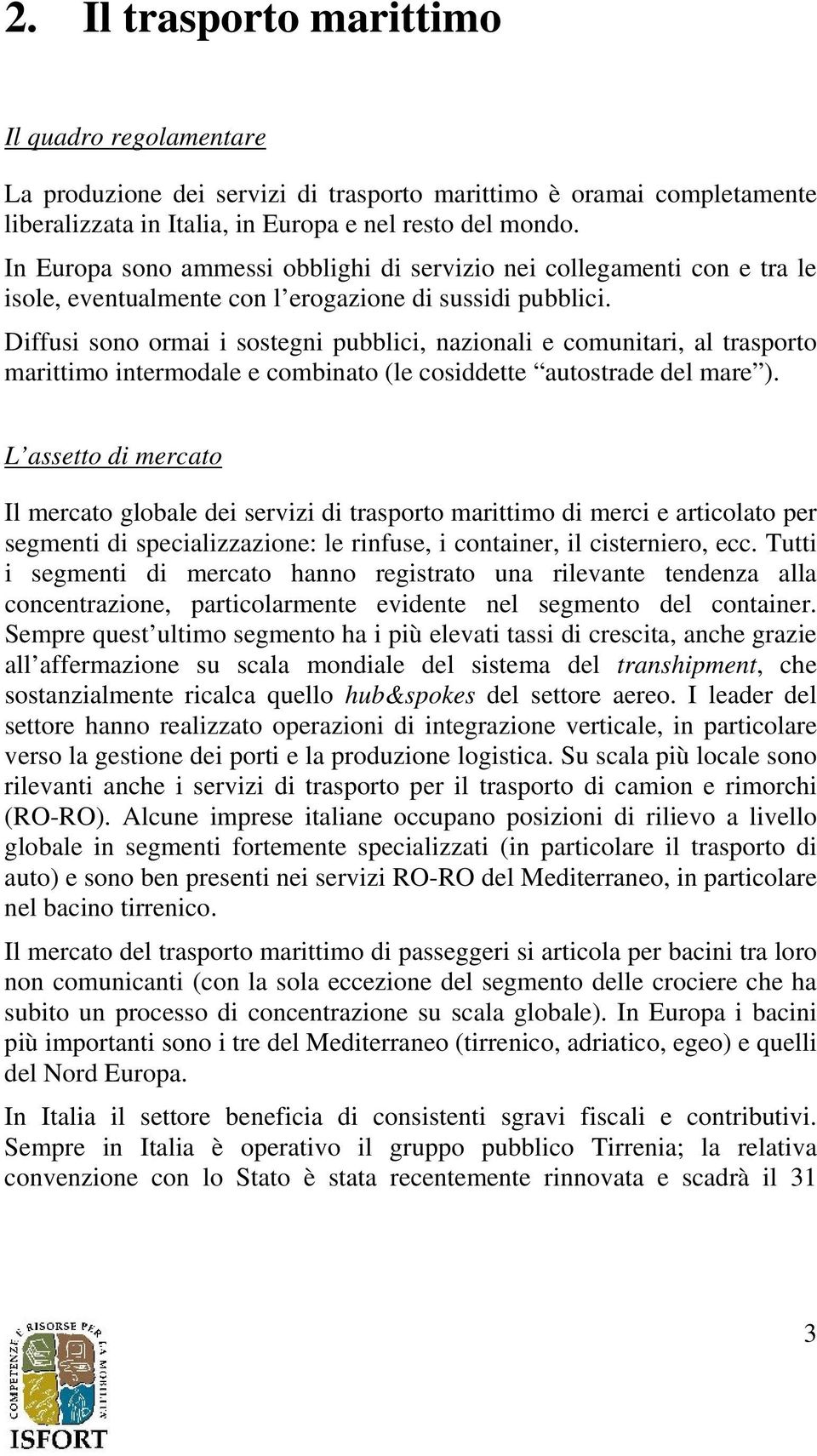 Diffusi sono ormai i sostegni pubblici, nazionali e comunitari, al trasporto marittimo intermodale e combinato (le cosiddette autostrade del mare ).