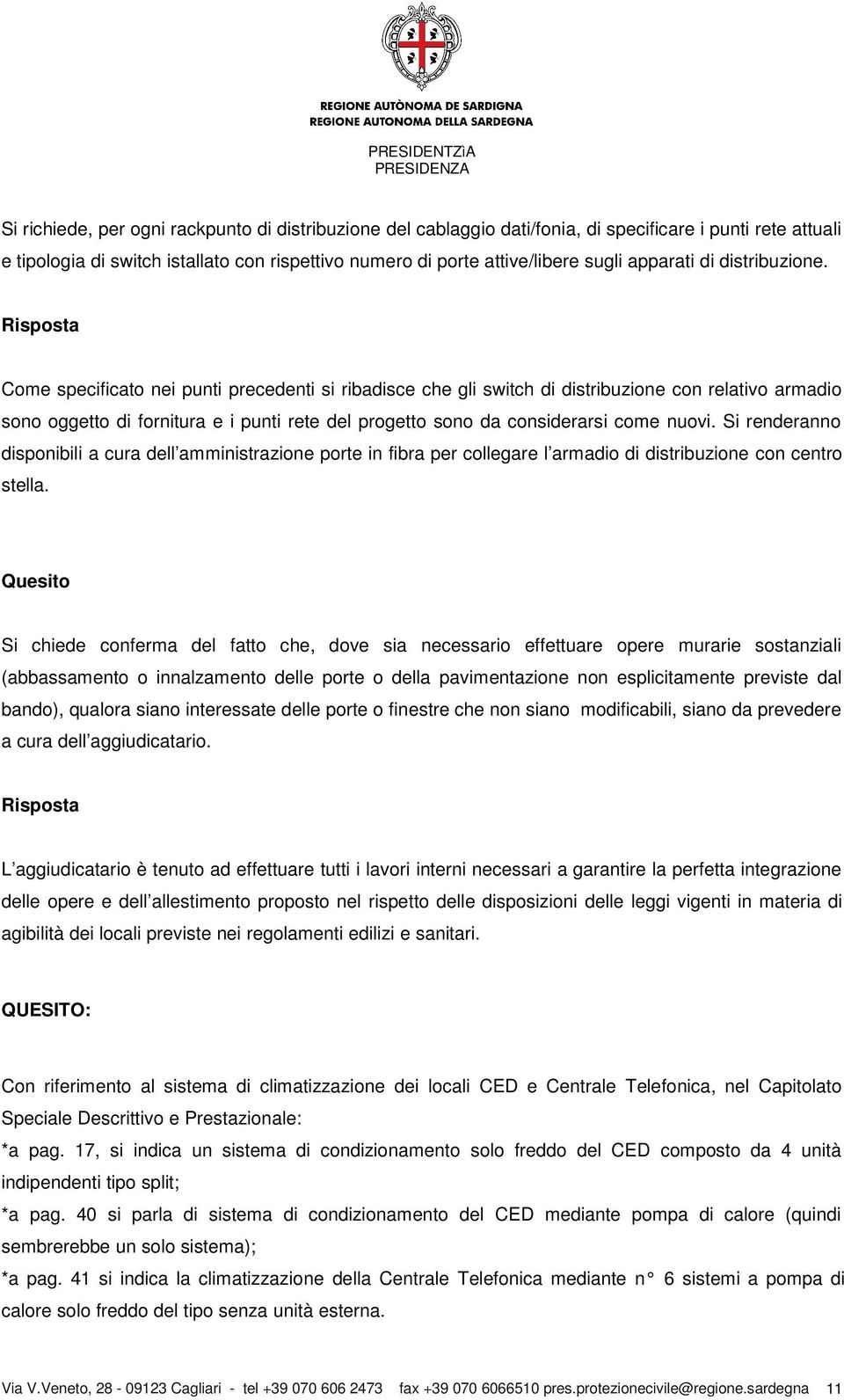 Come specificato nei punti precedenti si ribadisce che gli switch di distribuzione con relativo armadio sono oggetto di fornitura e i punti rete del progetto sono da considerarsi come nuovi.