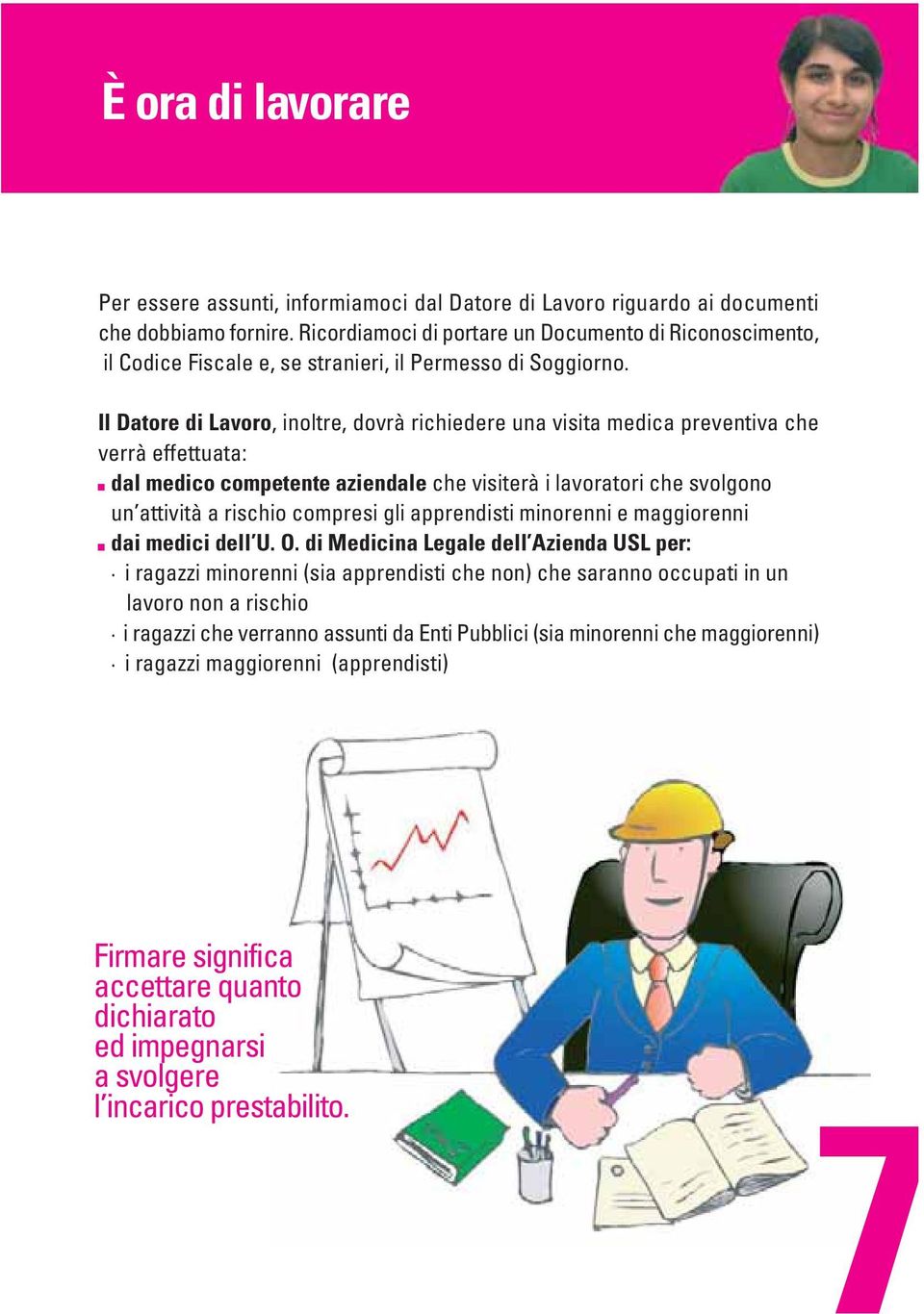 Il Datore di Lavoro, inoltre, dovrà richiedere una visita medica preventiva che verrà effettuata: dal medico competente aziendale che visiterà i lavoratori che svolgono un attività a rischio compresi