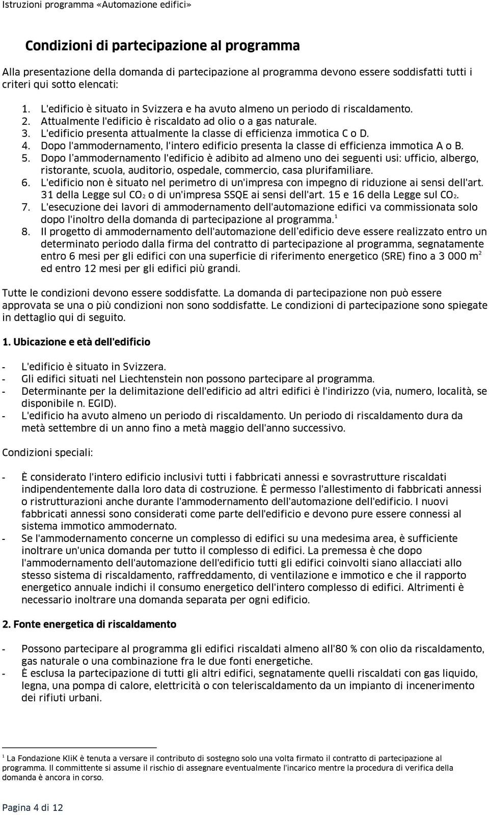 L'edificio presenta attualmente la classe di efficienza immotica C o D. 4. Dopo l'ammodernamento, l'intero edificio presenta la classe di efficienza immotica A o B. 5.