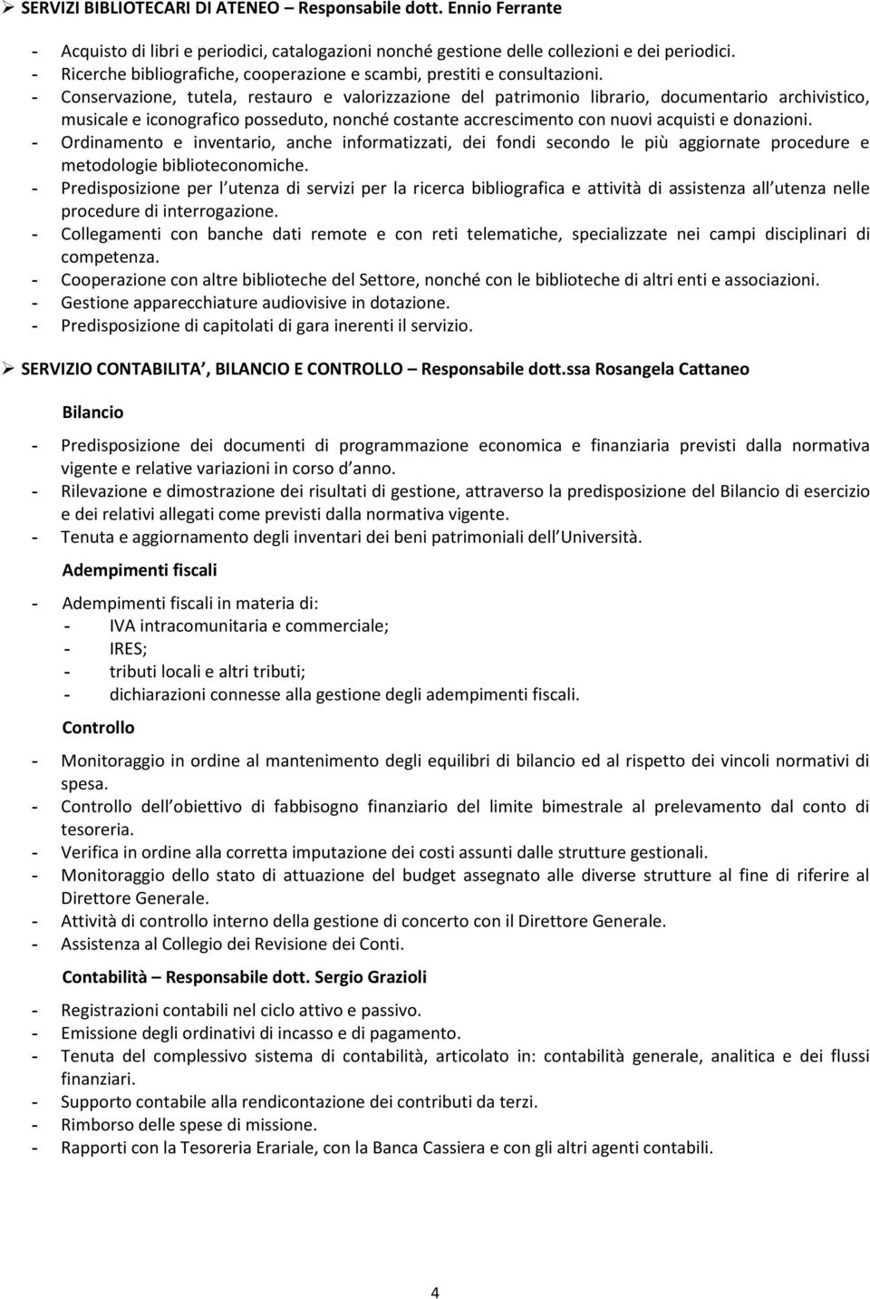 - Conservazione, tutela, restauro e valorizzazione del patrimonio librario, documentario archivistico, musicale e iconografico posseduto, nonché costante accrescimento con nuovi acquisti e donazioni.