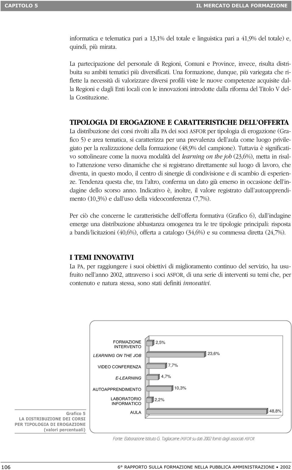 Una formazione, dunque, più variegata che riflette la necessità di valorizzare diversi profili viste le nuove competenze acquisite dalla Regioni e dagli Enti locali con le innovazioni introdotte