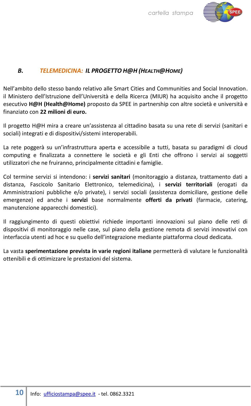 finanziato con 22 milioni di euro. Il progetto H@H mira a creare un assistenza al cittadino basata su una rete di servizi (sanitari e sociali) integrati e di dispositivi/sistemi interoperabili.