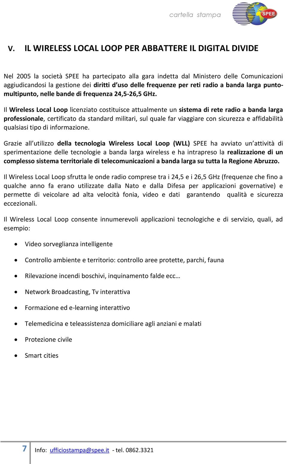 Il Wireless Local Loop licenziato costituisce attualmente un sistema di rete radio a banda larga professionale, certificato da standard militari, sul quale far viaggiare con sicurezza e affidabilità