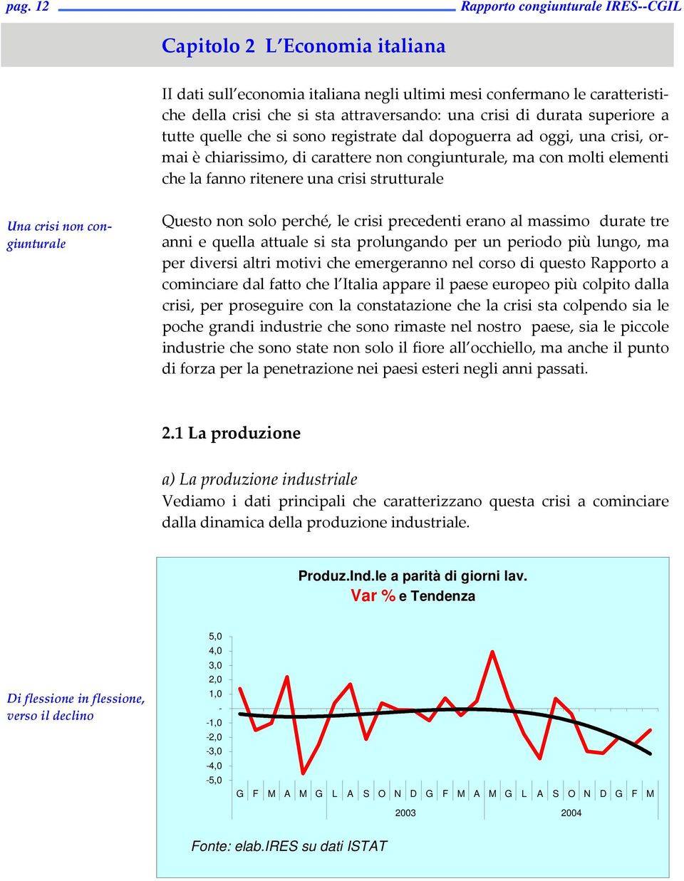 strutturale Una crisi non congiunturale Questo non solo perché, le crisi precedenti erano al massimo durate tre anni e quella attuale si sta prolungando per un periodo più lungo, ma per diversi altri