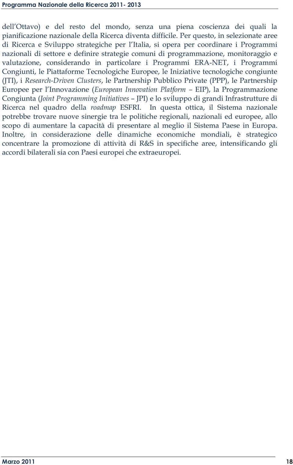 valutazione, considerando in particolare i Programmi ERA-NET, i Programmi Congiunti, le Piattaforme Tecnologiche Europee, le Iniziative tecnologiche congiunte (JTI), i Research-Driven Clusters, le