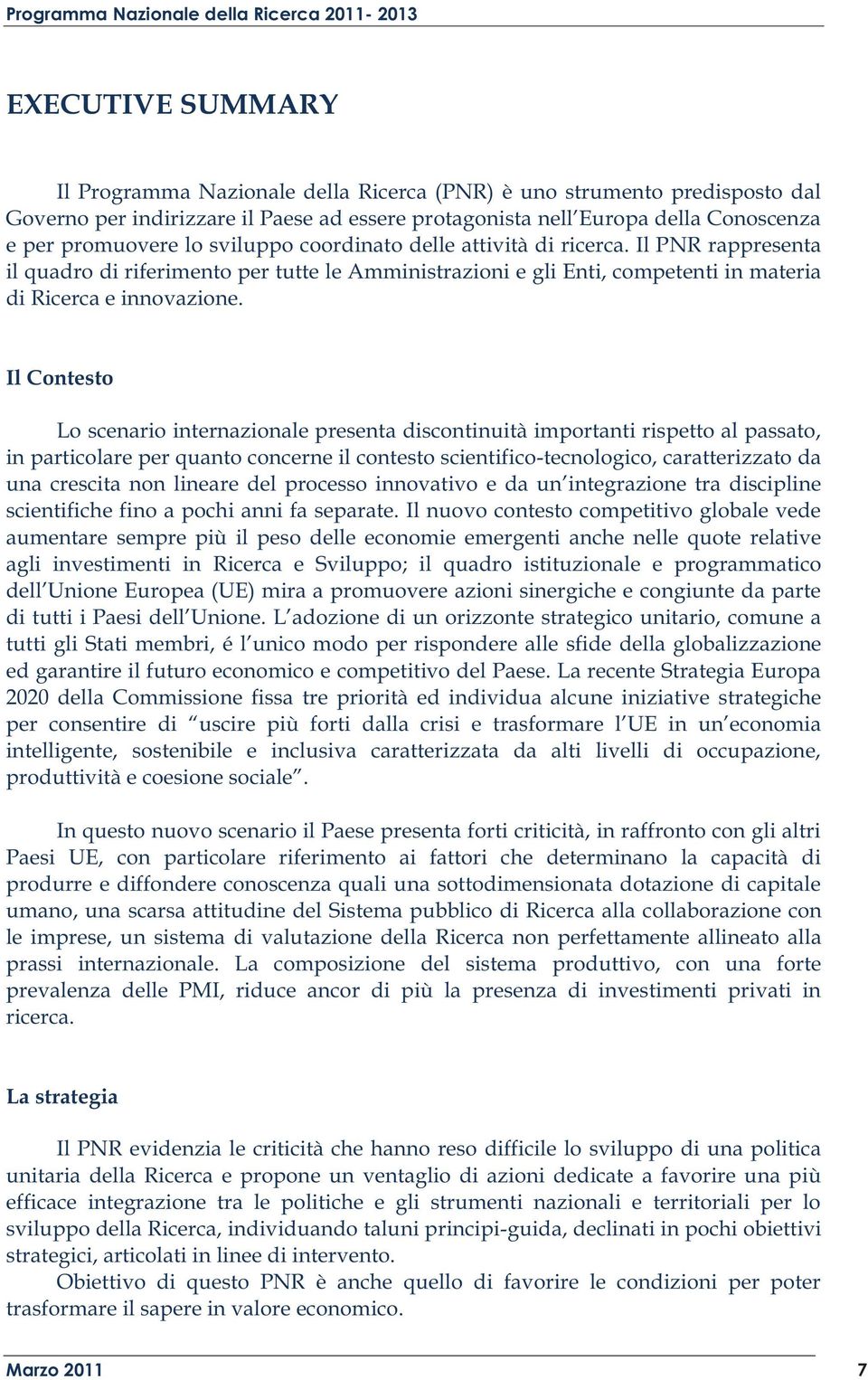 Il Contesto Lo scenario internazionale presenta discontinuità importanti rispetto al passato, in particolare per quanto concerne il contesto scientifico-tecnologico, caratterizzato da una crescita