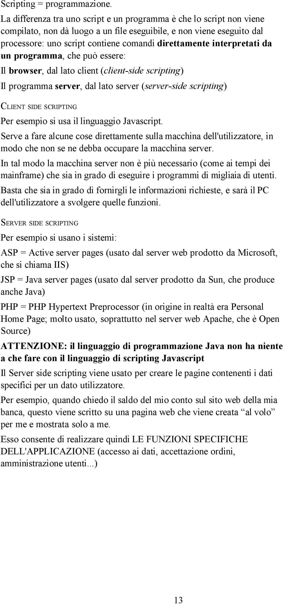 interpretati da un programma, che può essere: Il browser, dal lato client (client-side scripting) Il programma server, dal lato server (server-side scripting) CLIENT SIDE SCRIPTING Per esempio si usa