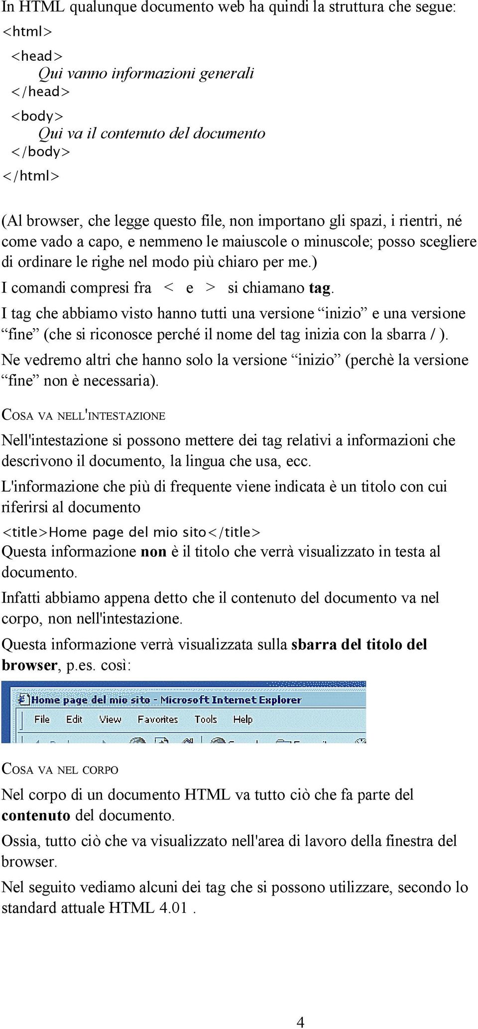 ) I comandi compresi fra < e > si chiamano tag. I tag che abbiamo visto hanno tutti una versione inizio e una versione fine (che si riconosce perché il nome del tag inizia con la sbarra / ).