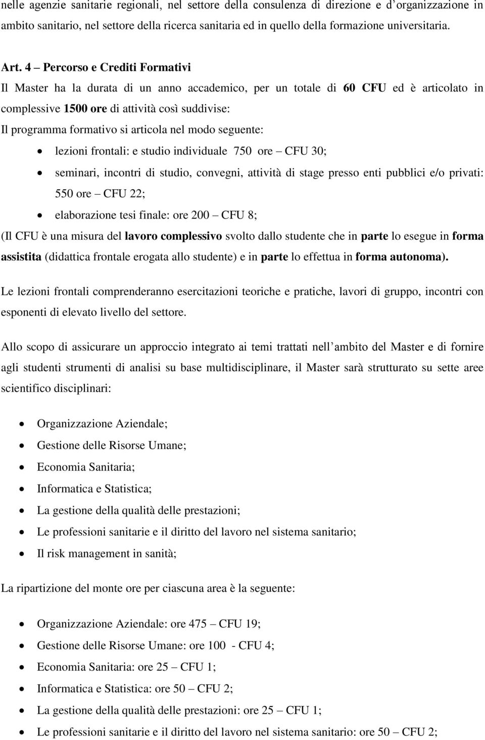 articola nel modo seguente: lezioni frontali: e studio individuale 750 ore CFU 30; seminari, incontri di studio, convegni, attività di stage presso enti pubblici e/o privati: 550 ore CFU 22;