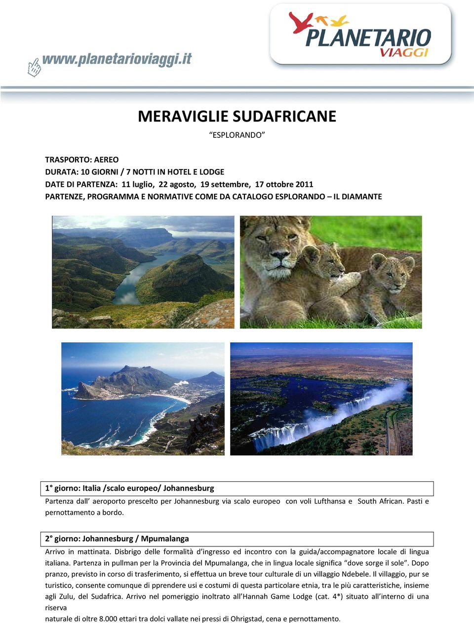 Pasti e pernottamento a bordo. 2 giorno: Johannesburg / Mpumalanga Arrivo in mattinata. Disbrigo delle formalità d ingresso ed incontro con la guida/accompagnatore locale di lingua italiana.