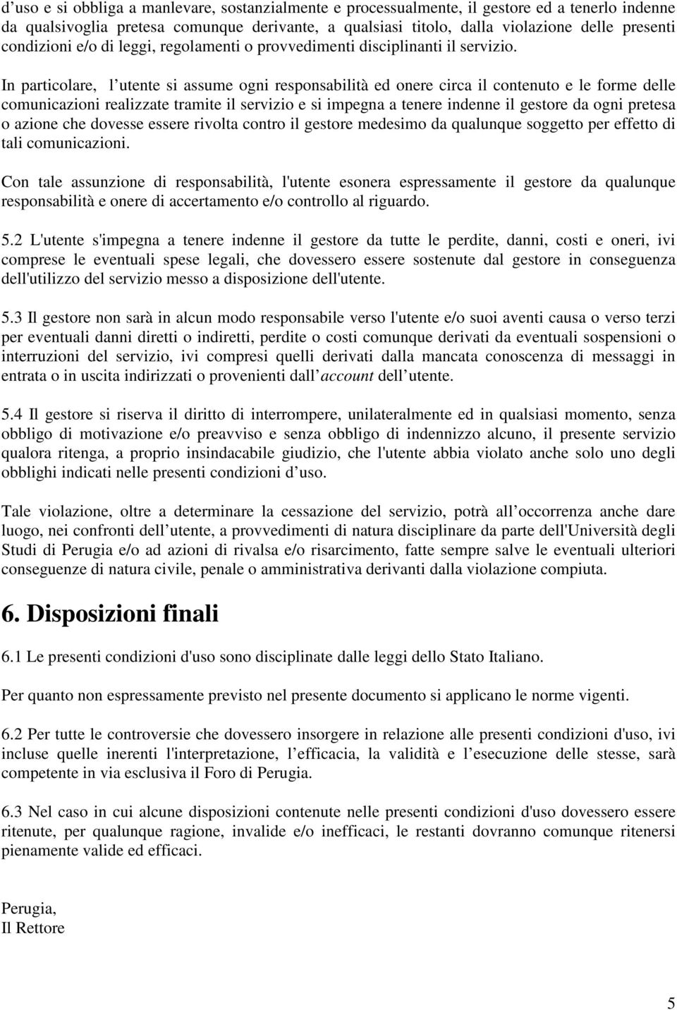 In particolare, l utente si assume ogni responsabilità ed onere circa il contenuto e le forme delle comunicazioni realizzate tramite il servizio e si impegna a tenere indenne il gestore da ogni