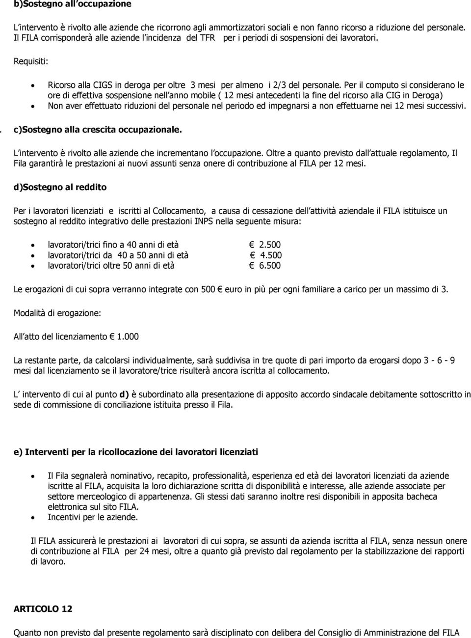 Per il computo si considerano le ore di effettiva sospensione nell anno mobile ( 12 mesi antecedenti la fine del ricorso alla CIG in Deroga) Non aver effettuato riduzioni del personale nel periodo ed