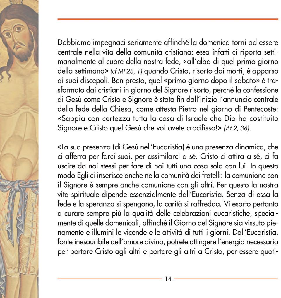 Ben presto, quel «primo giorno dopo il sabato» è trasformato dai cristiani in giorno del Signore risorto, perché la confessione di Gesù come Cristo e Signore è stata fin dall inizio l annuncio