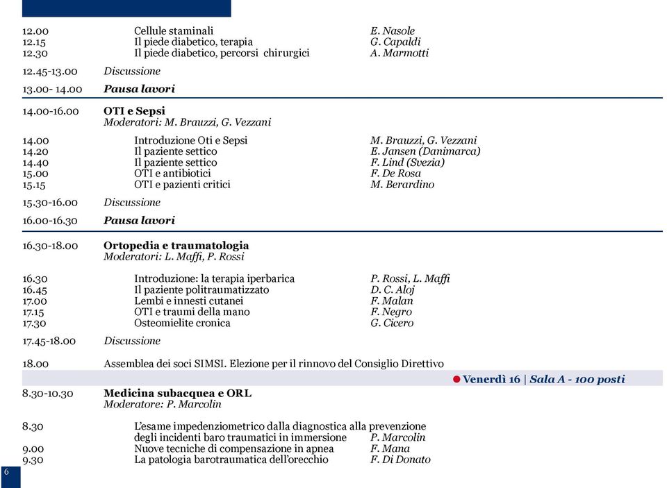 00 OTI e antibiotici F. De Rosa 15.15 OTI e pazienti critici M. Berardino 15.30-16.00 Discussione 16.00-16.30 Pausa lavori 16.30-18.00 Ortopedia e traumatologia Moderatori: L. Maffi, P. Rossi 16.