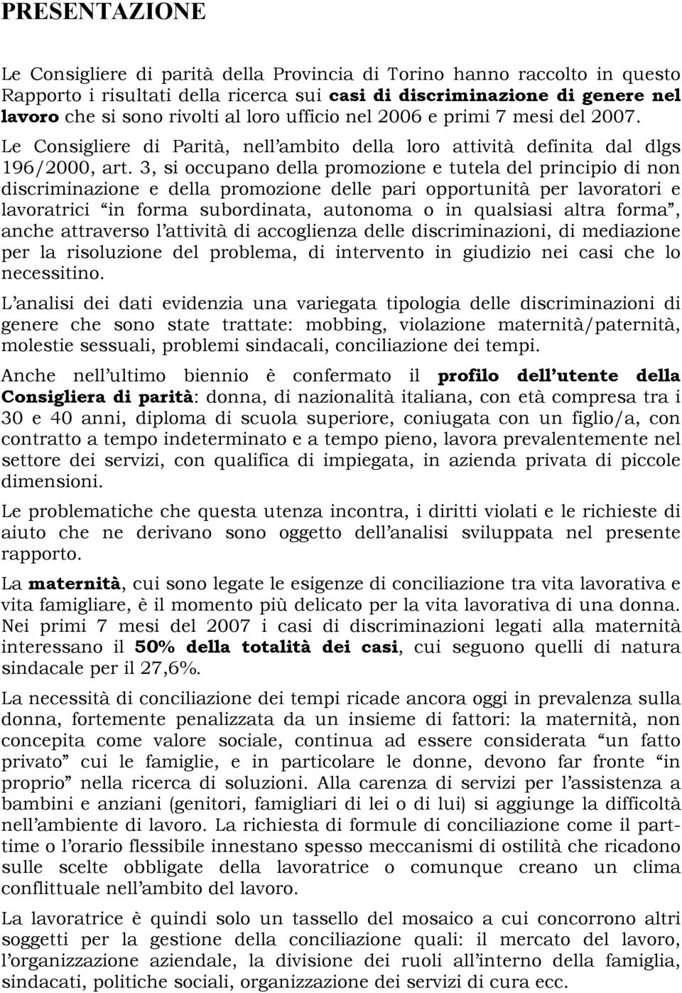 3, si occupano della promozione e tutela del principio di non discriminazione e della promozione delle pari opportunità per lavoratori e lavoratrici in forma subordinata, autonoma o in qualsiasi