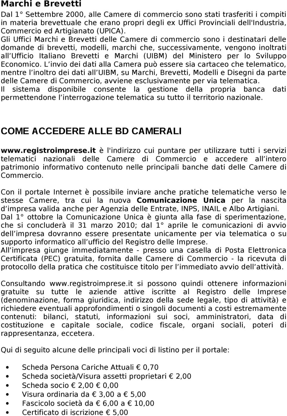 Gli Uffici Marchi e Brevetti delle Camere di commercio sono i destinatari delle domande di brevetti, modelli, marchi che, successivamente, vengono inoltrati all Ufficio Italiano Brevetti e Marchi