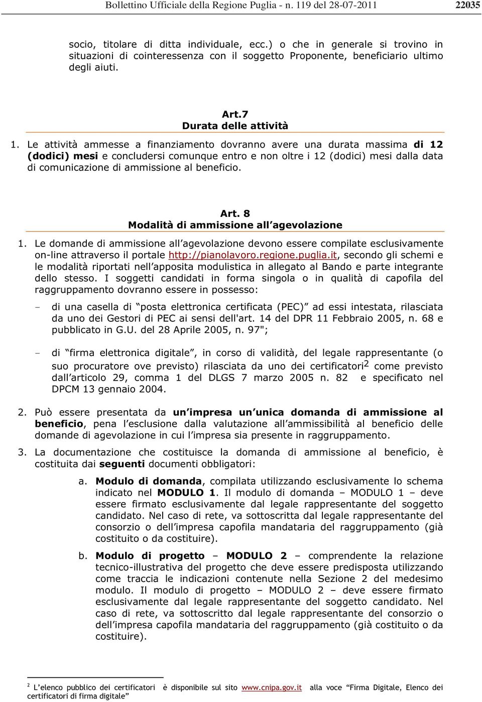 Le attività ammesse a finanziamento dovranno avere una durata massima di 12 (dodici) mesi e concludersi comunque entro e non oltre i 12 (dodici) mesi dalla data di comunicazione di ammissione al