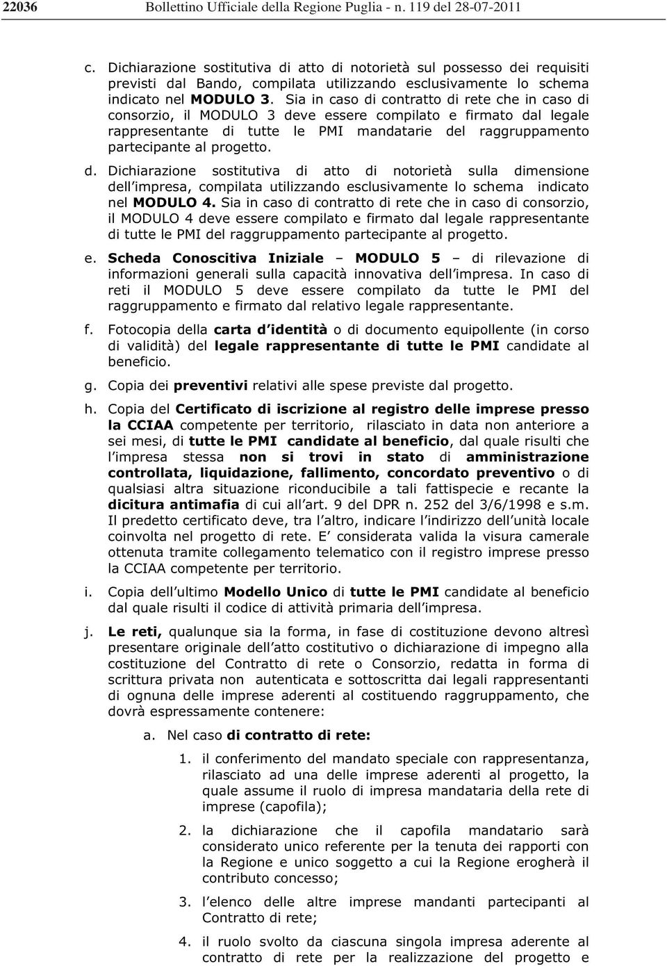 Sia in caso di contratto di rete che in caso di consorzio, il MODULO 3 deve essere compilato e firmato dal legale rappresentante di tutte le PMI mandatarie del raggruppamento partecipante al progetto.