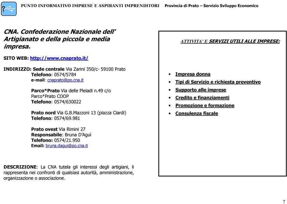 49 c/o Parco*Prato COOP Telefono: 0574/630022 Prato nord Via G.B.Mazzoni 13 (piazza Ciardi) Telefono: 0574/69.