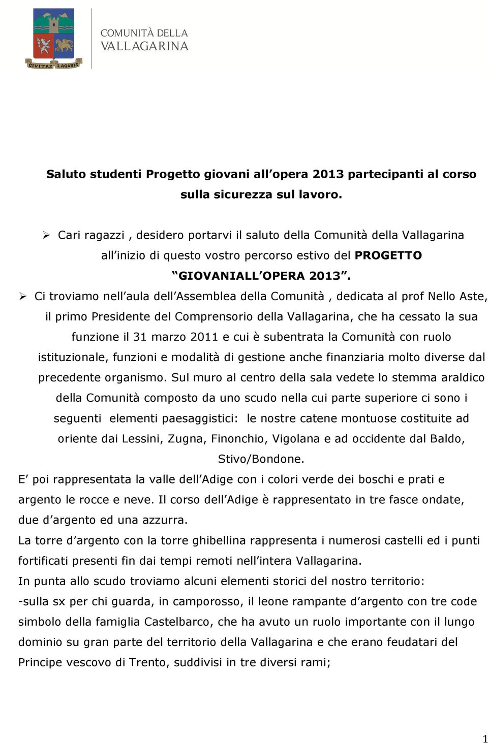 Ci troviamo nell aula dell Assemblea della Comunità, dedicata al prof Nello Aste, il primo Presidente del Comprensorio della Vallagarina, che ha cessato la sua funzione il 31 marzo 2011 e cui è