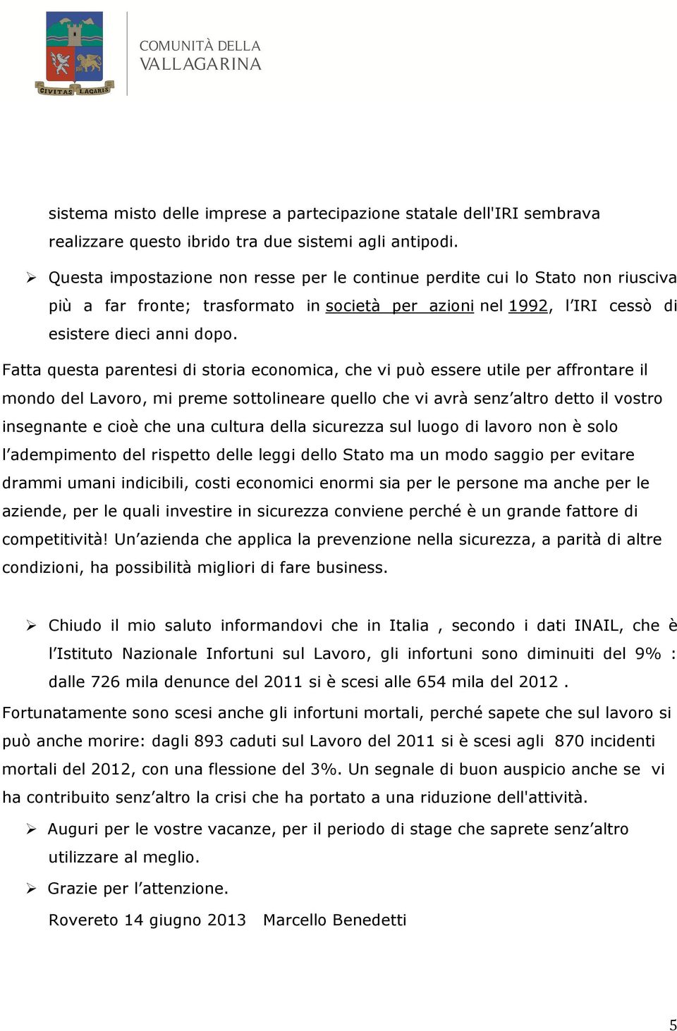 Fatta questa parentesi di storia economica, che vi può essere utile per affrontare il mondo del Lavoro, mi preme sottolineare quello che vi avrà senz altro detto il vostro insegnante e cioè che una