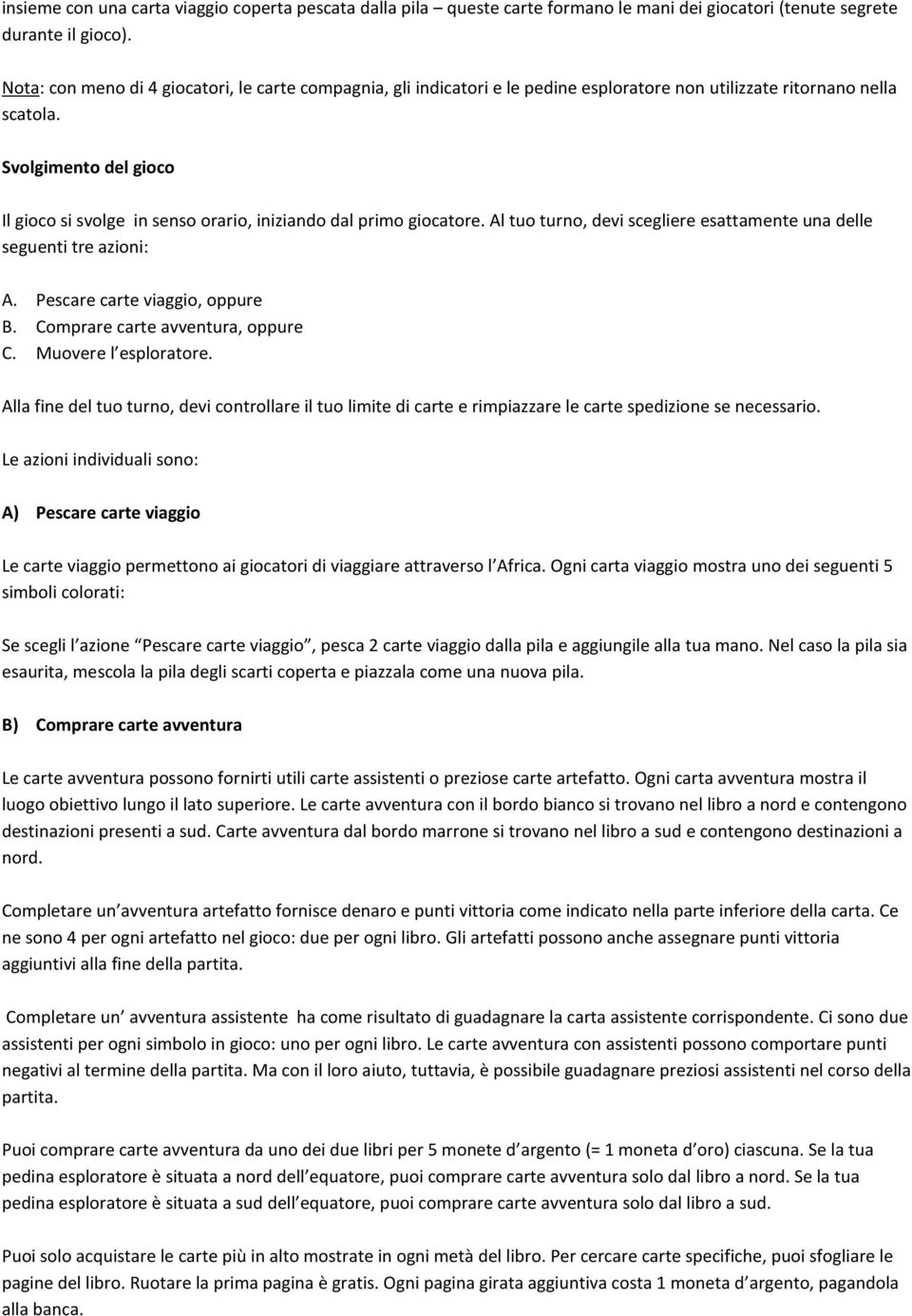 Svolgimento del gioco Il gioco si svolge in senso orario, iniziando dal primo giocatore. Al tuo turno, devi scegliere esattamente una delle seguenti tre azioni: A. Pescare carte viaggio, oppure B.