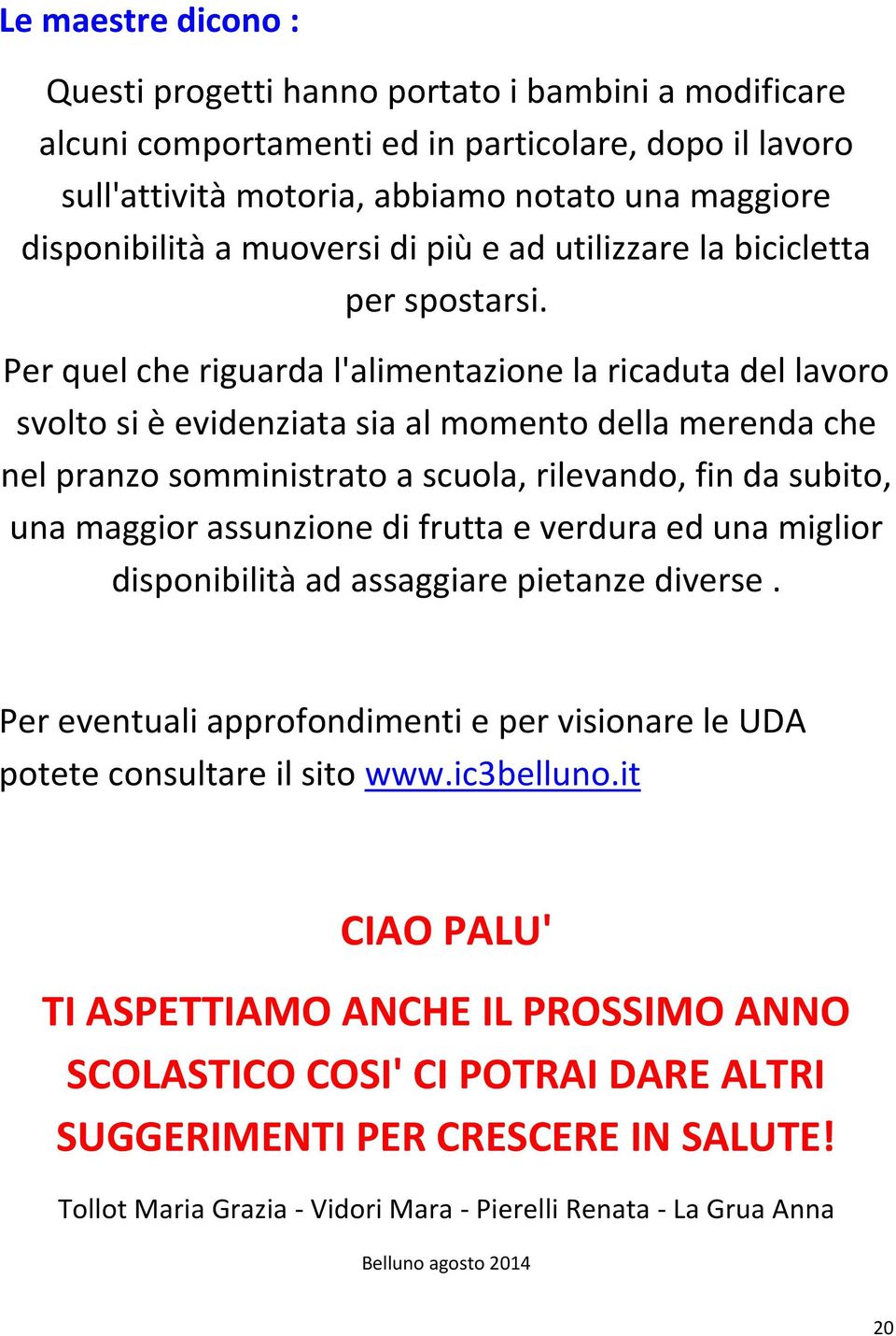 Per quel che riguarda l'alimentazione la ricaduta del lavoro svolto si è evidenziata sia al momento della merenda che nel pranzo somministrato a scuola, rilevando, fin da subito, una maggior