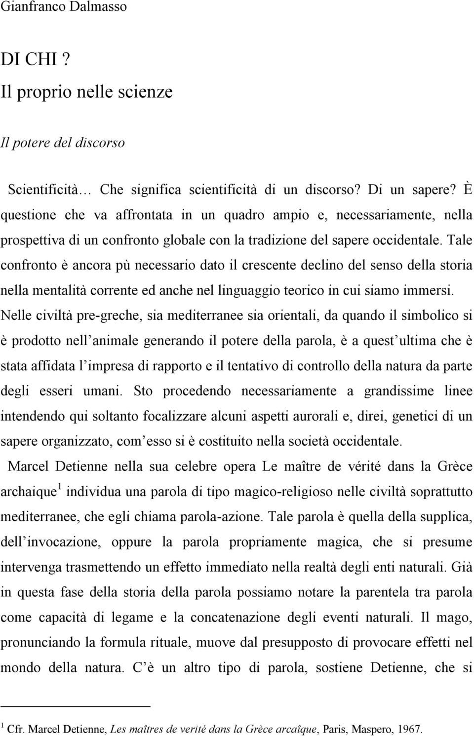 Tale confronto è ancora pù necessario dato il crescente declino del senso della storia nella mentalità corrente ed anche nel linguaggio teorico in cui siamo immersi.