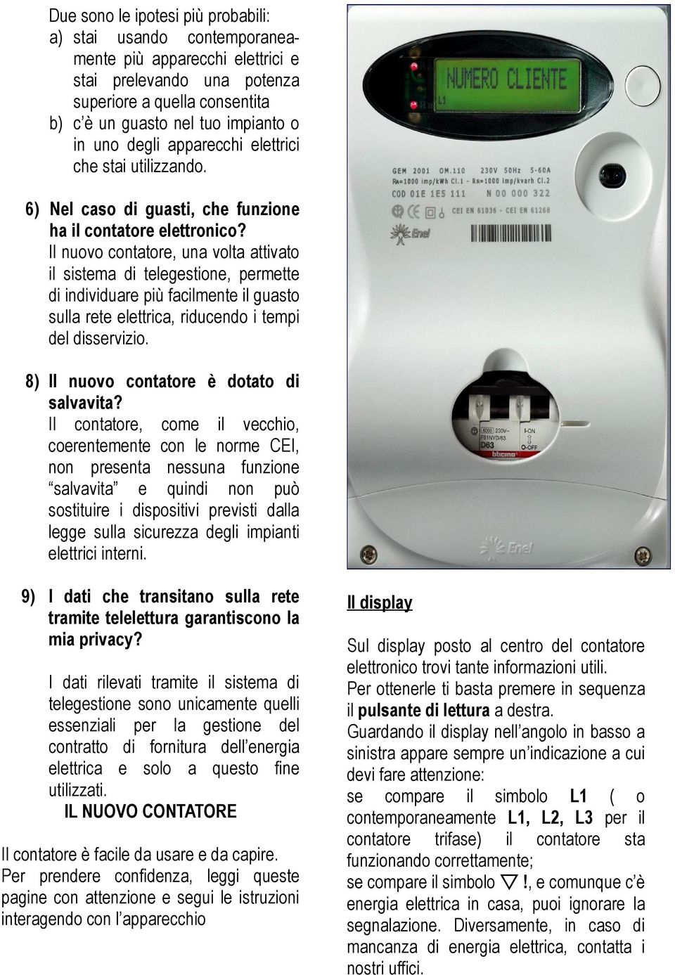 Il nuovo contatore, una volta attivato il sistema di telegestione, permette di individuare più facilmente il guasto sulla rete elettrica, riducendo i tempi del disservizio.