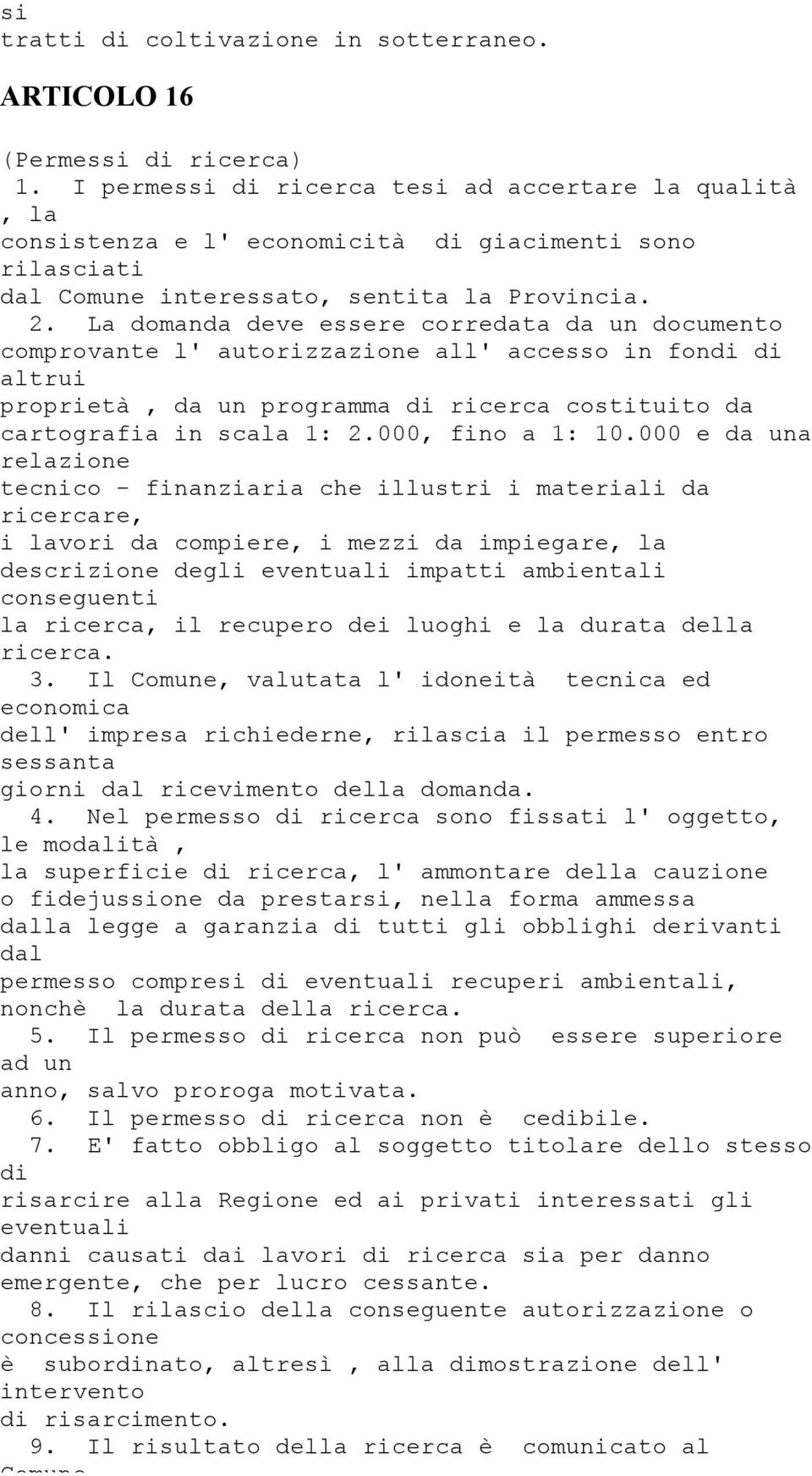 La domanda deve essere corredata da un documento comprovante l' autorizzazione all' accesso in fondi di altrui proprietà, da un programma di ricerca costituito da cartografia in scala 1: 2.