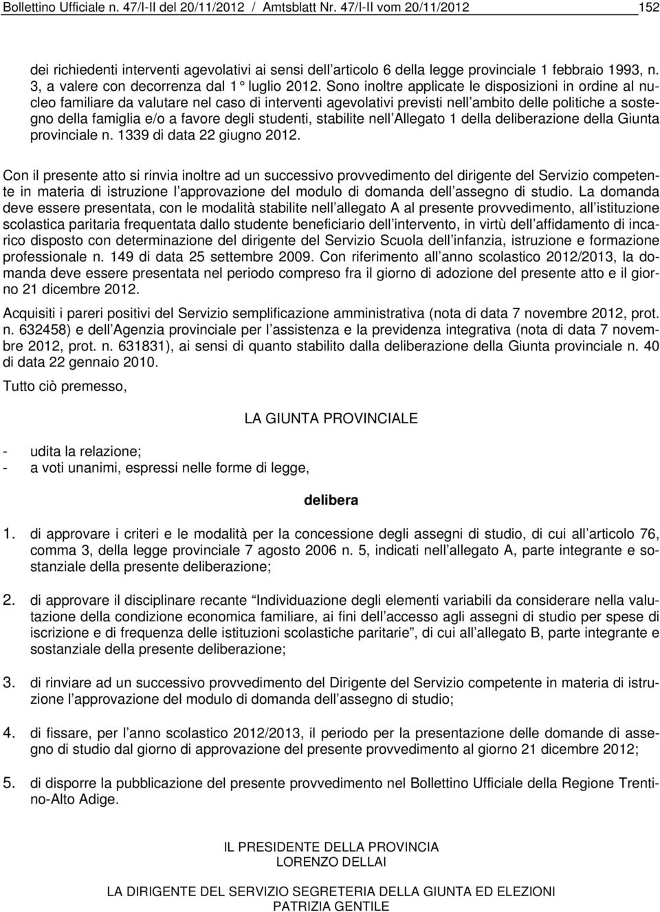 Sono inoltre applicate le disposizioni in ordine al nucleo familiare da valutare nel caso di interventi agevolativi previsti nell ambito delle politiche a sostegno della famiglia e/o a favore degli