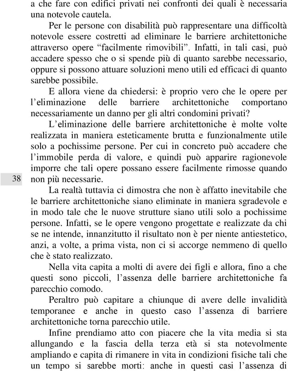 Infatti, in tali casi, può accadere spesso che o si spende più di quanto sarebbe necessario, oppure si possono attuare soluzioni meno utili ed efficaci di quanto sarebbe possibile.