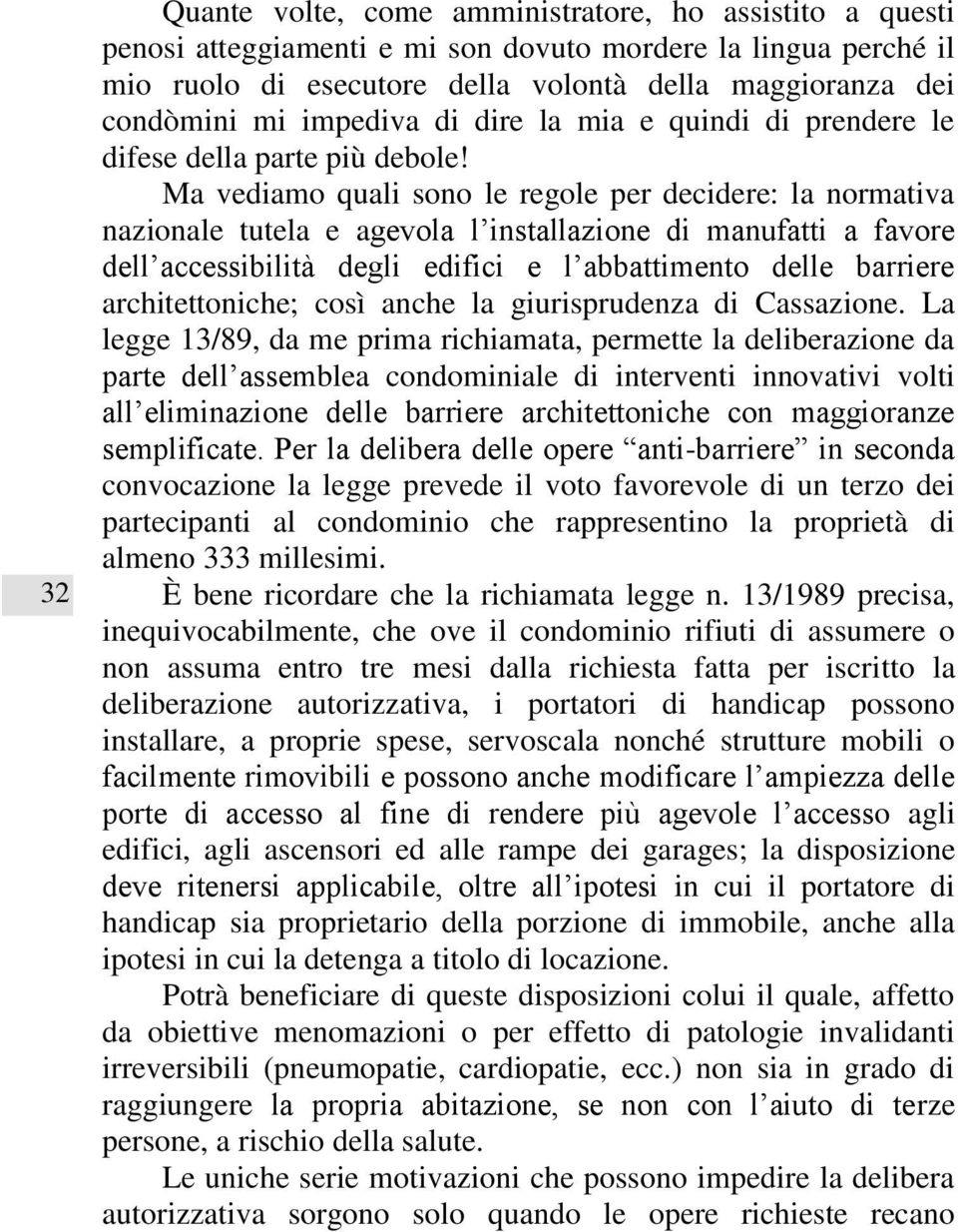 Ma vediamo quali sono le regole per decidere: la normativa nazionale tutela e agevola l installazione di manufatti a favore dell accessibilità degli edifici e l abbattimento delle barriere