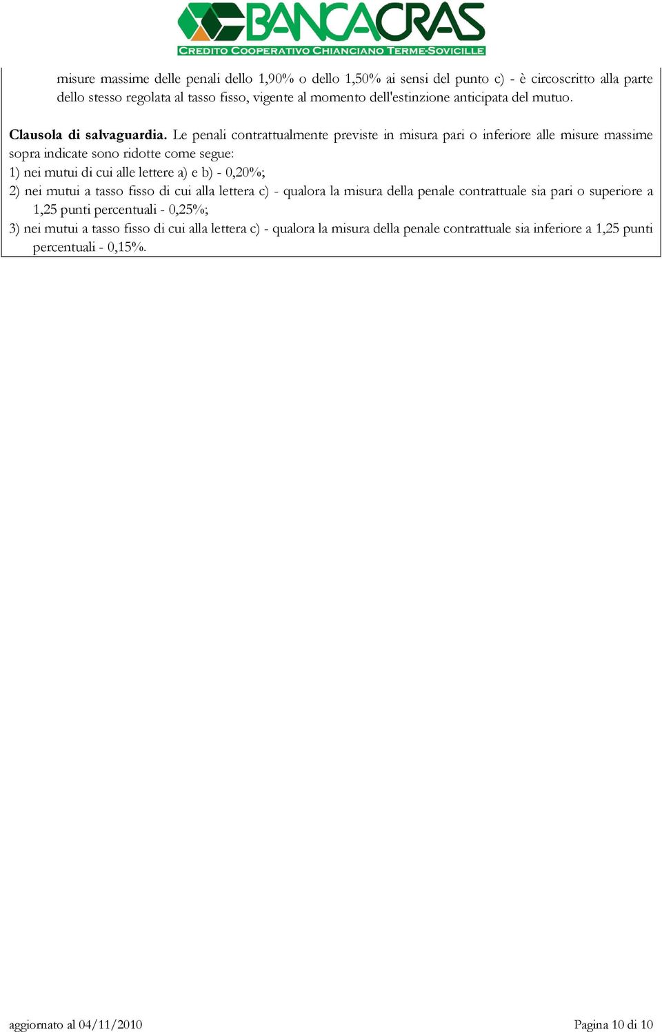 Le penali contrattualmente previste in misura pari o inferiore alle misure massime sopra indicate sono ridotte come segue: 1) nei mutui di cui alle lettere a) e b) - 0,20%; 2) nei