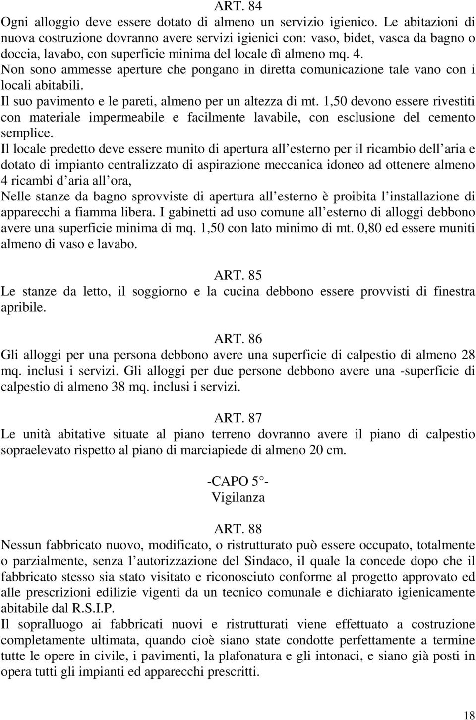 Non sono ammesse aperture che pongano in diretta comunicazione tale vano con i locali abitabili. Il suo pavimento e le pareti, almeno per un altezza di mt.