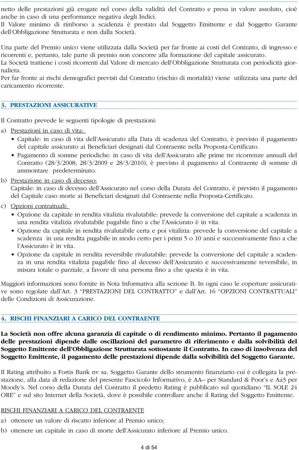 Una parte del Premio unico viene utilizzata dalla Società per far fronte ai costi del Contratto, di ingresso e ricorrenti e, pertanto, tale parte di premio non concorre alla formazione del capitale