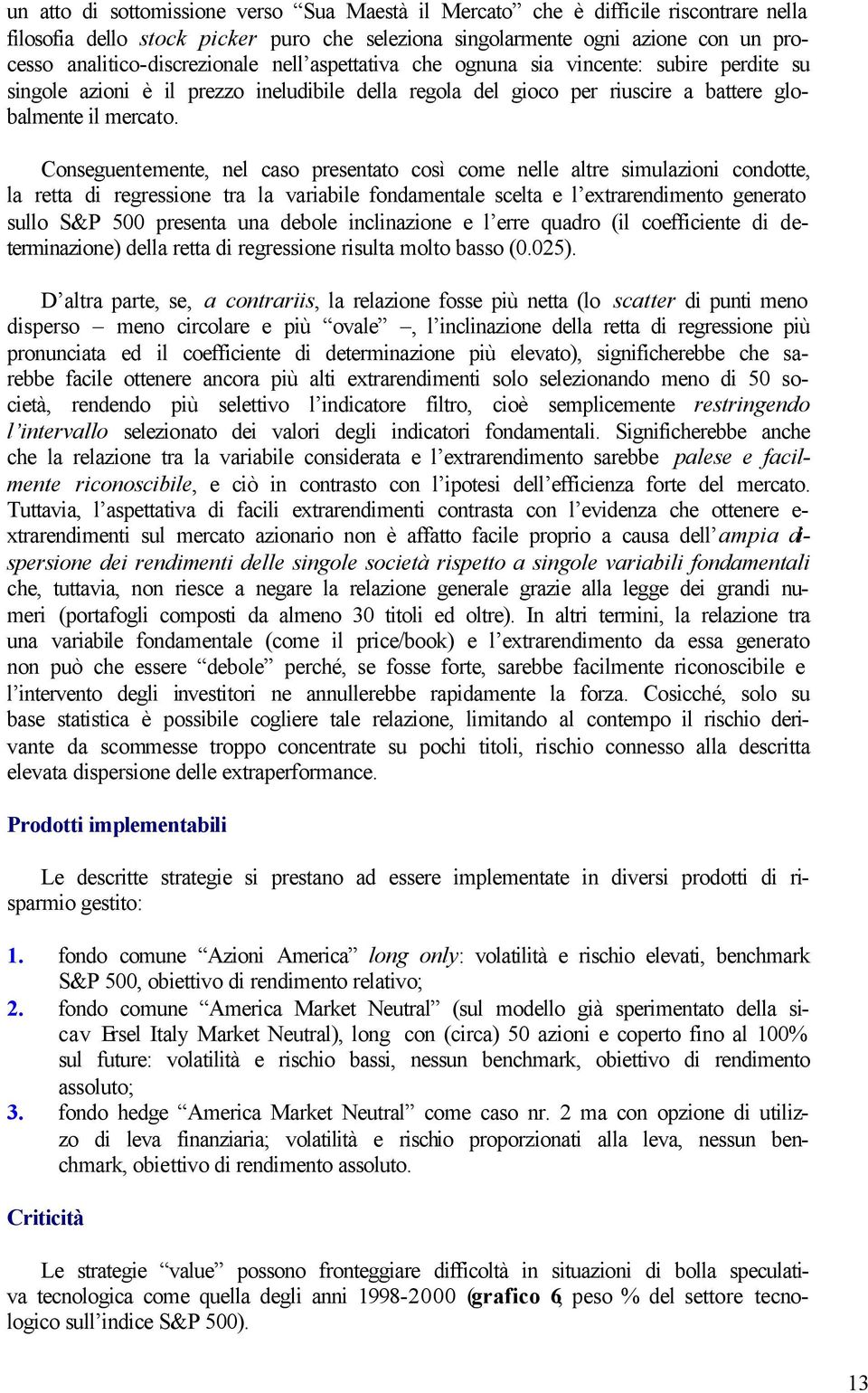 Conseguentemente, nel caso presentato così come nelle altre simulazioni condotte, la retta di regressione tra la variabile fondamentale scelta e l extrarendimento generato sullo S&P 500 presenta una