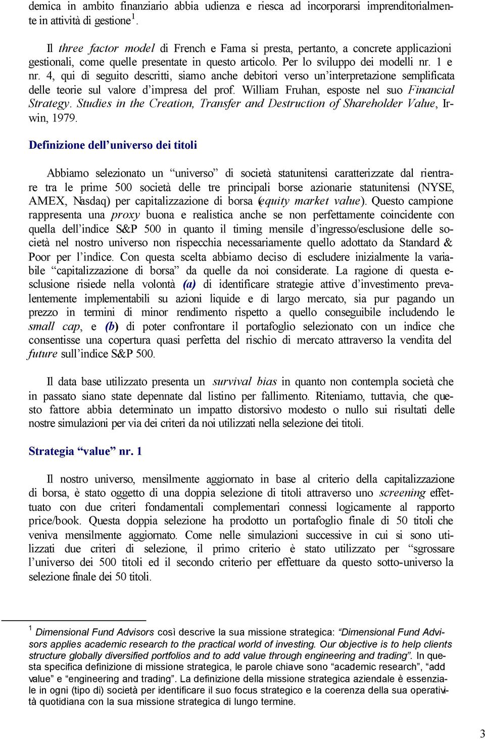 4, qui di seguito descritti, siamo anche debitori verso un interpretazione semplificata delle teorie sul valore d impresa del prof. William Fruhan, esposte nel suo Financial Strategy.