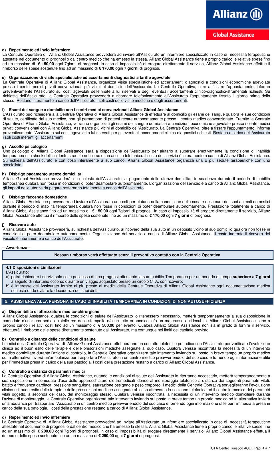 In caso di impossibilità di erogare direttamente il servizio, Allianz Global Assistance effettua il rimborso delle spese sostenute fino ad un massimo di 170,00 ogni 7 giorni di prognosi.