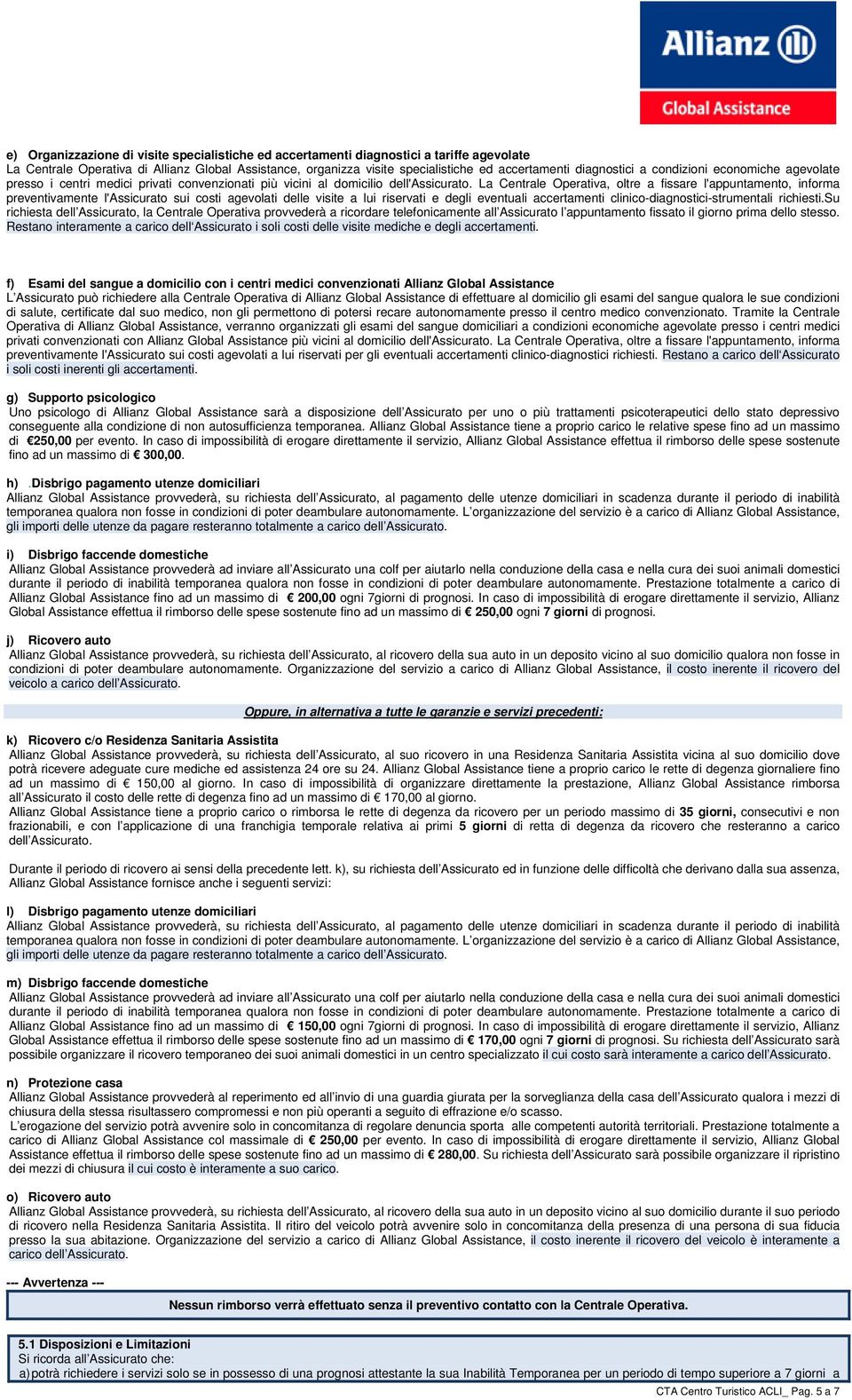 La Centrale Operativa, oltre a fissare l'appuntamento, informa preventivamente l'assicurato sui costi agevolati delle visite a lui riservati e degli eventuali accertamenti