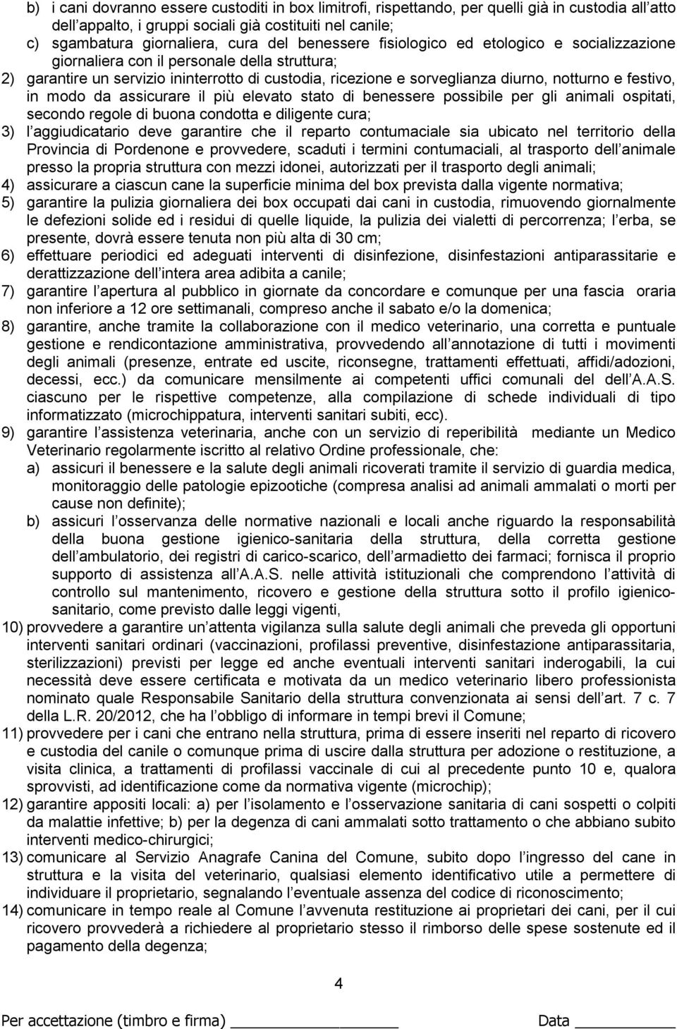 festivo, in modo da assicurare il più elevato stato di benessere possibile per gli animali ospitati, secondo regole di buona condotta e diligente cura; 3) l aggiudicatario deve garantire che il